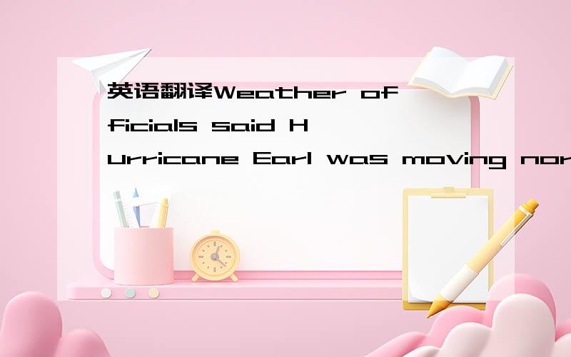 英语翻译Weather officials said Hurricane Earl was moving northwa