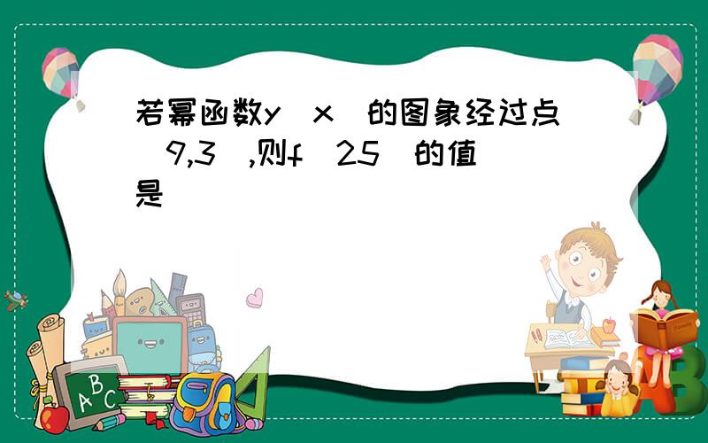 若幂函数y(x)的图象经过点(9,3),则f(25)的值是＿