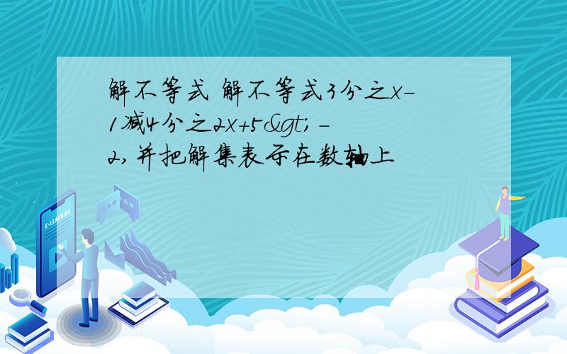 解不等式 解不等式3分之x-1减4分之2x+5>-2,并把解集表示在数轴上