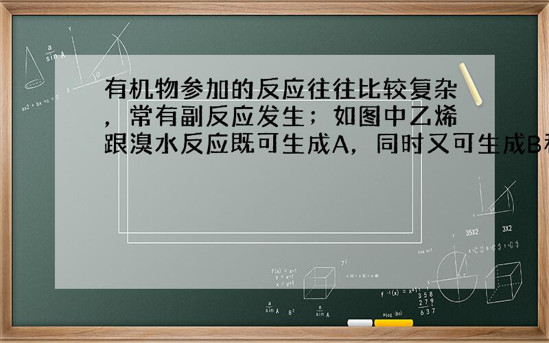 有机物参加的反应往往比较复杂，常有副反应发生；如图中乙烯跟溴水反应既可生成A，同时又可生成B和C2H5Br．