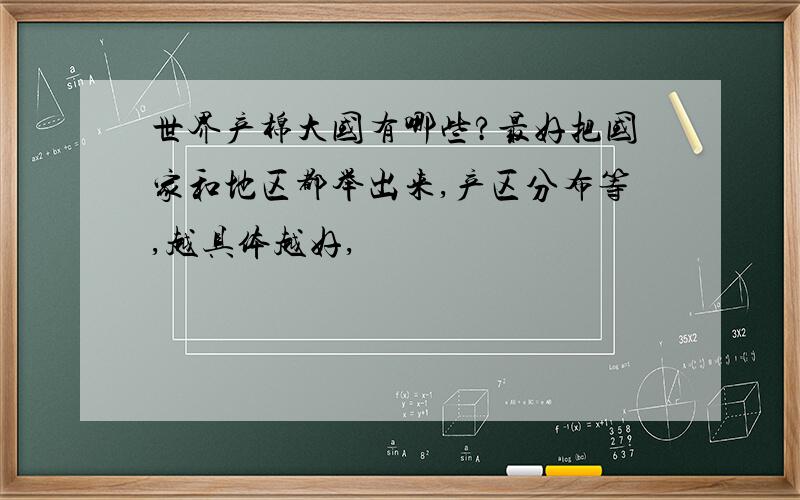 世界产棉大国有哪些?最好把国家和地区都举出来,产区分布等,越具体越好,