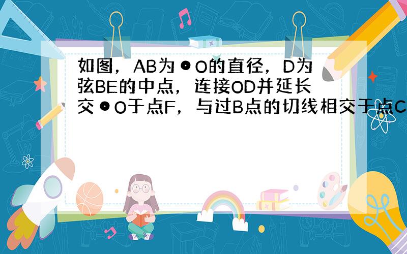 如图，AB为⊙O的直径，D为弦BE的中点，连接OD并延长交⊙O于点F，与过B点的切线相交于点C．若点E为AF的中点，连接