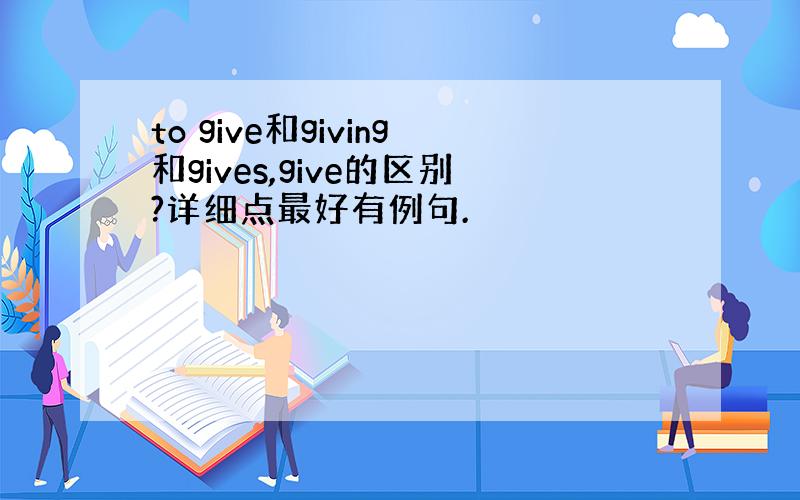 to give和giving和gives,give的区别?详细点最好有例句.