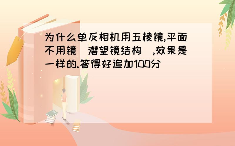 为什么单反相机用五棱镜,平面不用镜（潜望镜结构）,效果是一样的.答得好追加100分