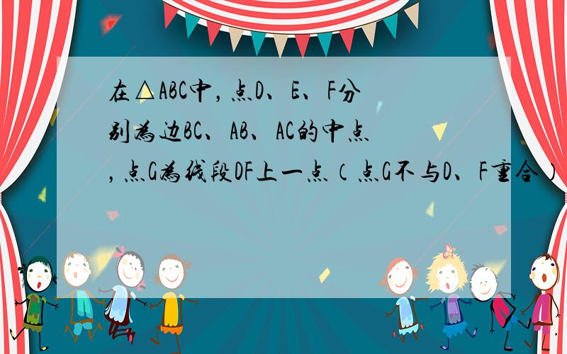 在△ABC中，点D、E、F分别为边BC、AB、AC的中点，点G为线段DF上一点（点G不与D、F重合），AG的延长线交BC