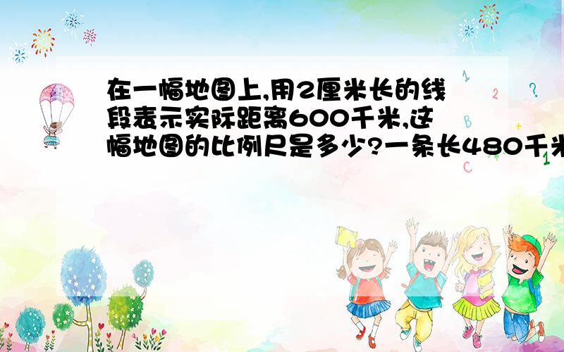 在一幅地图上,用2厘米长的线段表示实际距离600千米,这幅地图的比例尺是多少?一条长480千米的高速公路,在这幅地图上是