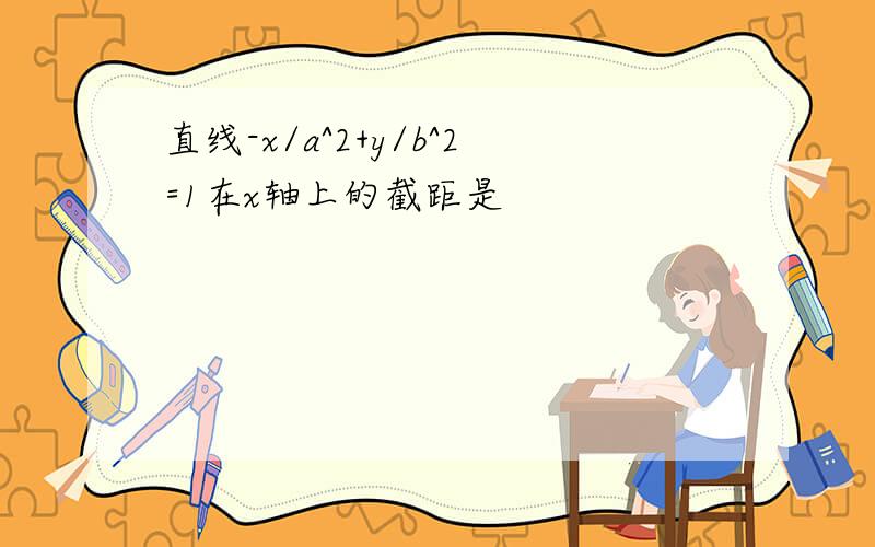 直线-x/a^2+y/b^2=1在x轴上的截距是