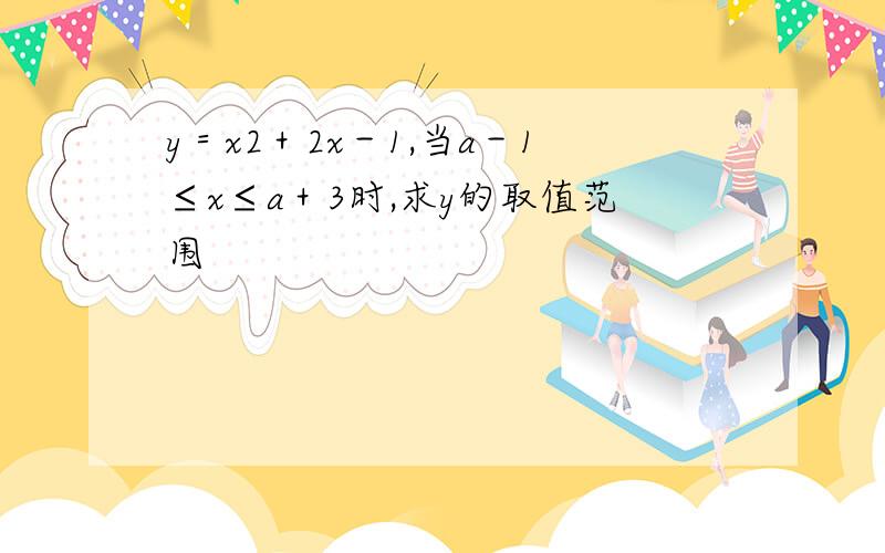 y＝x2＋2x－1,当a－1≤x≤a＋3时,求y的取值范围