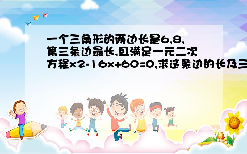 一个三角形的两边长是6,8,第三条边最长,且满足一元二次方程x2-16x+60=0,求这条边的长及三角形的面积