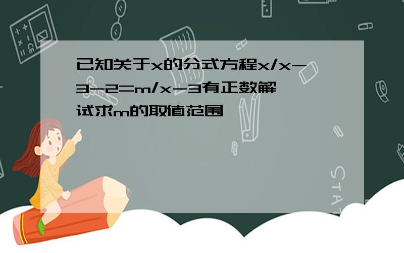 已知关于x的分式方程x/x-3-2=m/x-3有正数解,试求m的取值范围