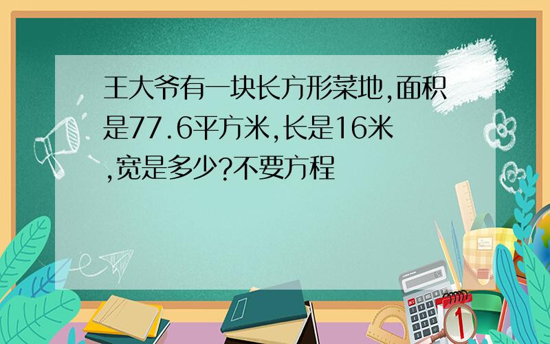 王大爷有一块长方形菜地,面积是77.6平方米,长是16米,宽是多少?不要方程