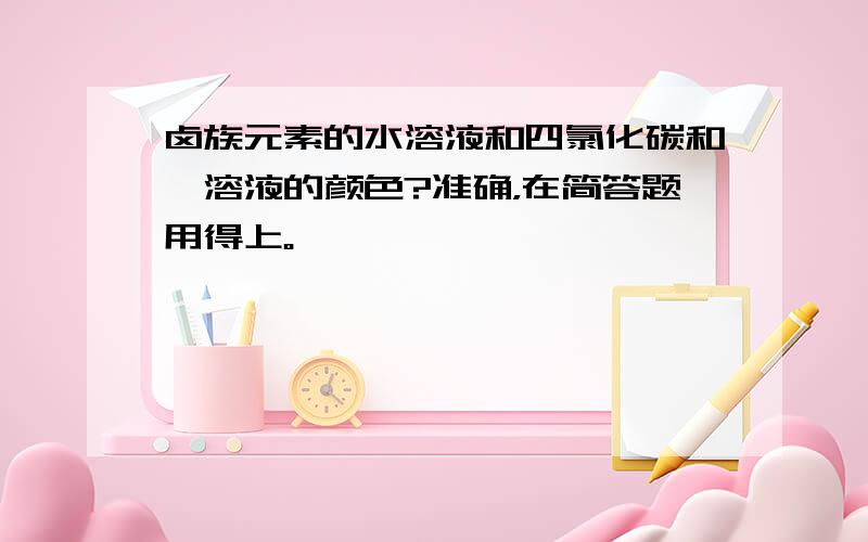 卤族元素的水溶液和四氯化碳和苯溶液的颜色?准确，在简答题用得上。