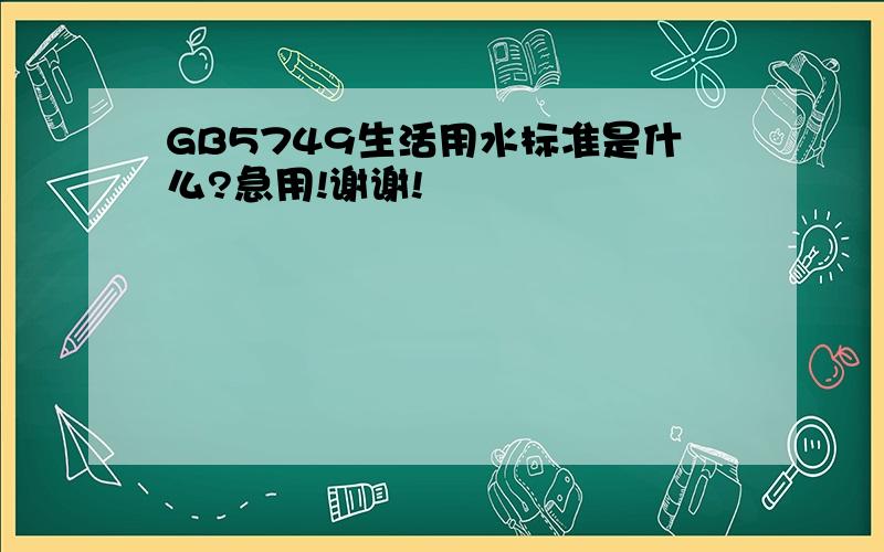 GB5749生活用水标准是什么?急用!谢谢!