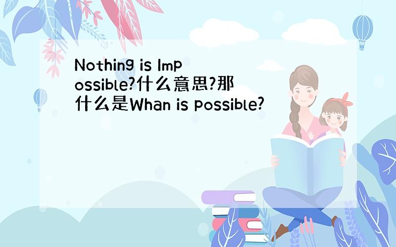 Nothing is Impossible?什么意思?那什么是Whan is possible?