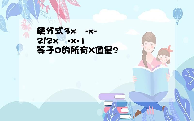 使分式3x²-x-2/2x²-x-1等于0的所有X值是?