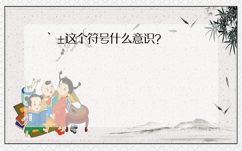 `±这个符号什么意识?