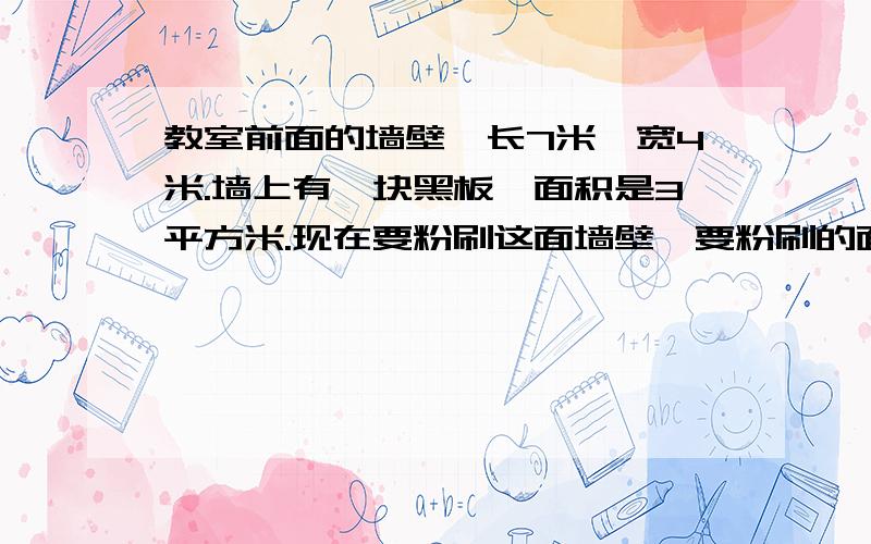 教室前面的墙壁,长7米,宽4米.墙上有一块黑板,面积是3平方米.现在要粉刷这面墙壁,要粉刷的面积是多少平方米?