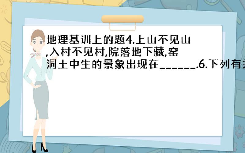 地理基训上的题4.上山不见山,入村不见村,院落地下藏,窑洞土中生的景象出现在______.6.下列有关我国地形分布线的叙