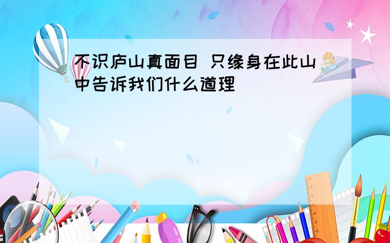 不识庐山真面目 只缘身在此山中告诉我们什么道理