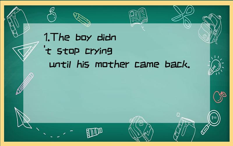 1.The boy didn't stop crying until his mother came back.