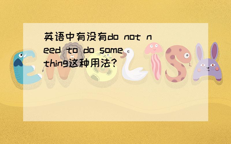 英语中有没有do not need to do something这种用法?