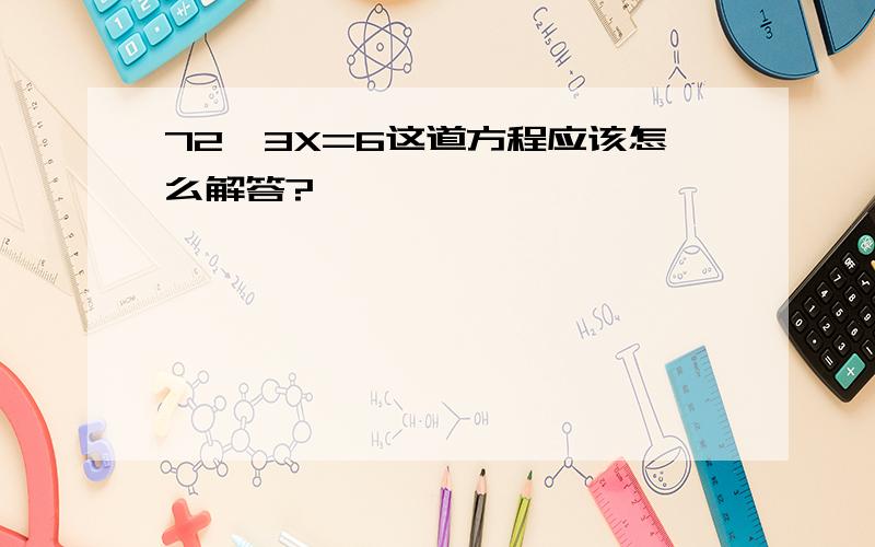 72÷3X=6这道方程应该怎么解答?