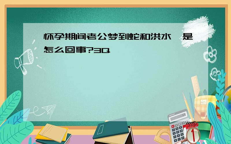 怀孕期间老公梦到蛇和洪水,是怎么回事?3Q