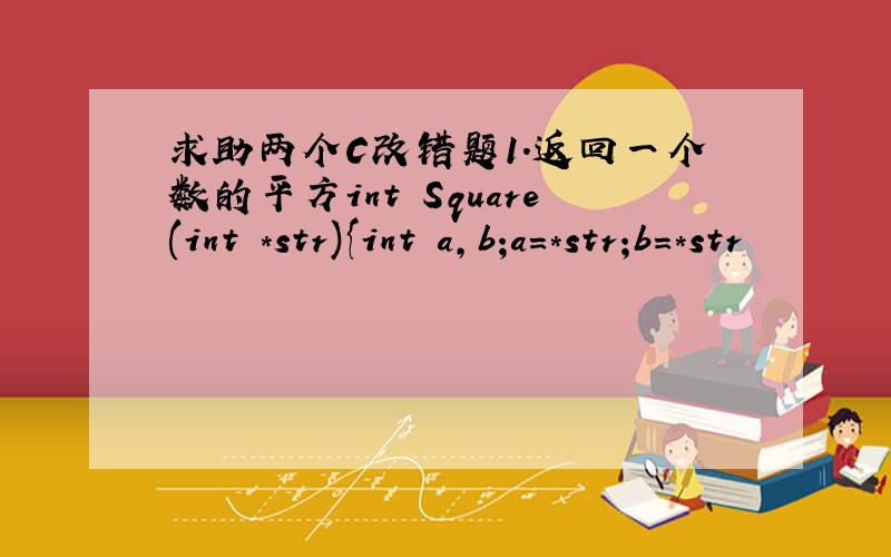 求助两个C改错题1.返回一个数的平方int Square(int *str){int a,b;a=*str;b=*str