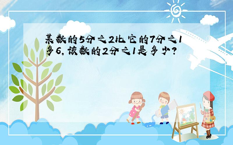 某数的5分之2比它的7分之1多6,该数的2分之1是多少?