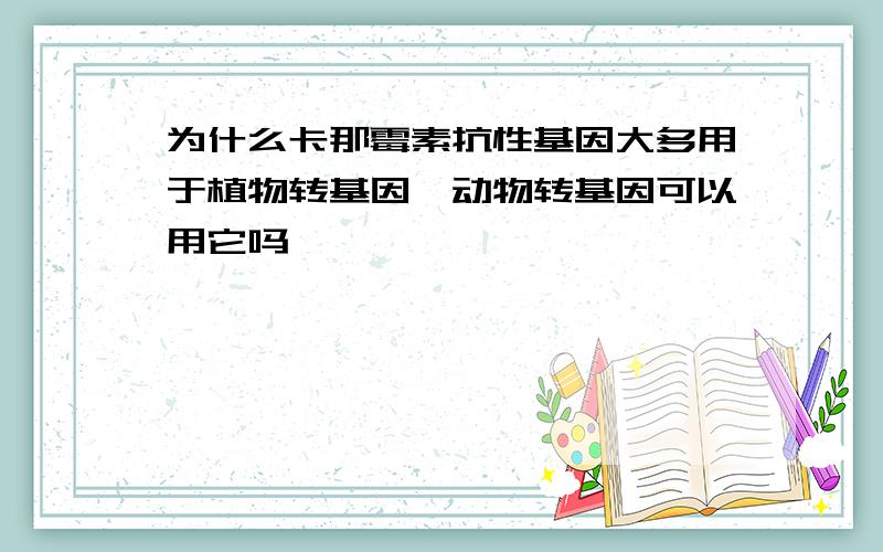 为什么卡那霉素抗性基因大多用于植物转基因,动物转基因可以用它吗