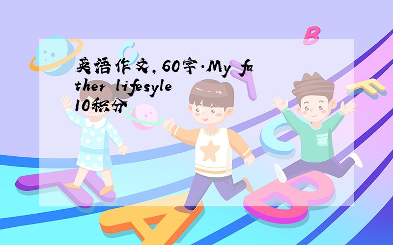 英语作文,60字.My father lifesyle 10积分