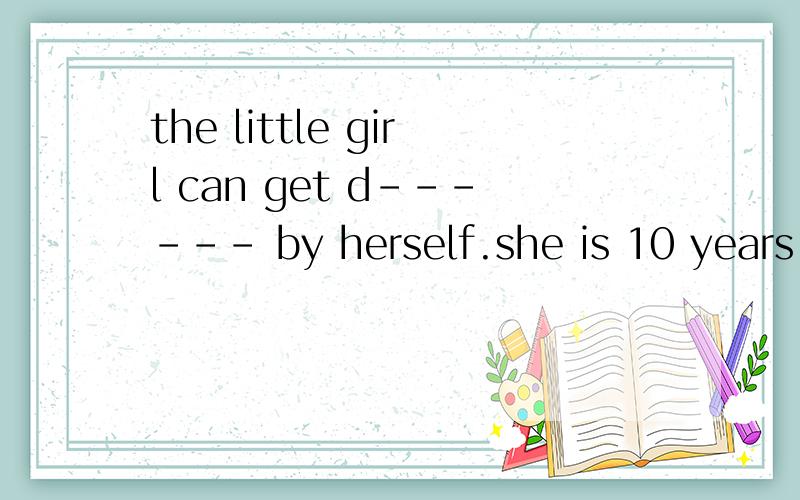 the little girl can get d------ by herself.she is 10 years o