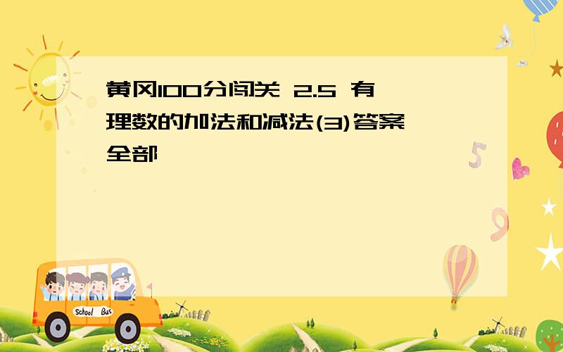 黄冈100分闯关 2.5 有理数的加法和减法(3)答案 全部