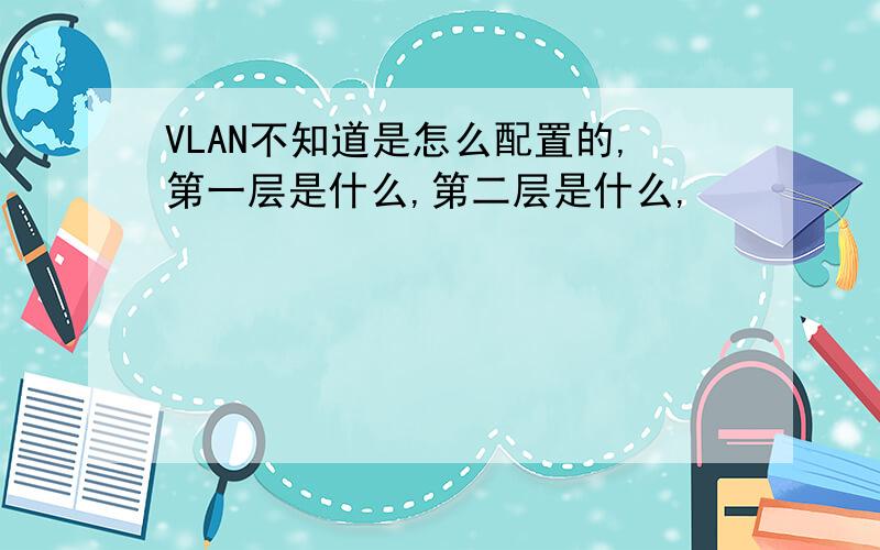 VLAN不知道是怎么配置的,第一层是什么,第二层是什么,