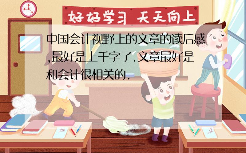 中国会计视野上的文章的读后感,最好是上千字了.文章最好是和会计很相关的.