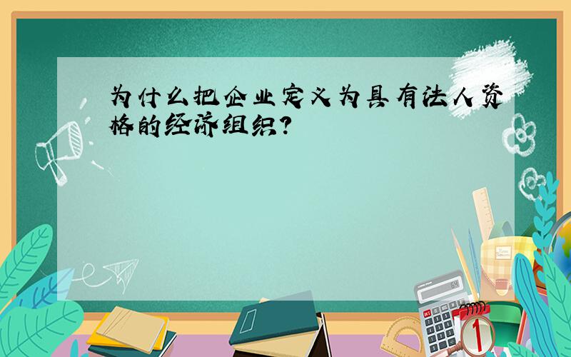 为什么把企业定义为具有法人资格的经济组织?