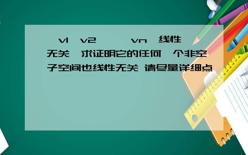 {v1,v2,……vn}线性无关,求证明它的任何一个非空子空间也线性无关 请尽量详细点,