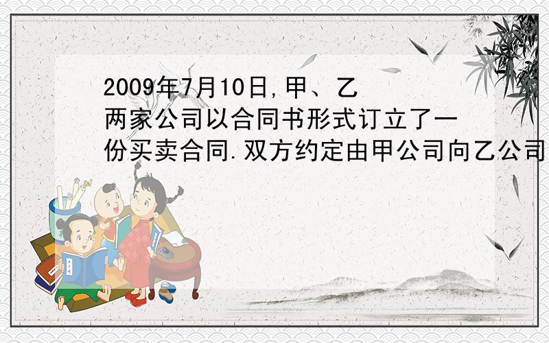 2009年7月10日,甲、乙两家公司以合同书形式订立了一份买卖合同.双方约定由甲公司向乙公司提供100台精密仪器,甲公司