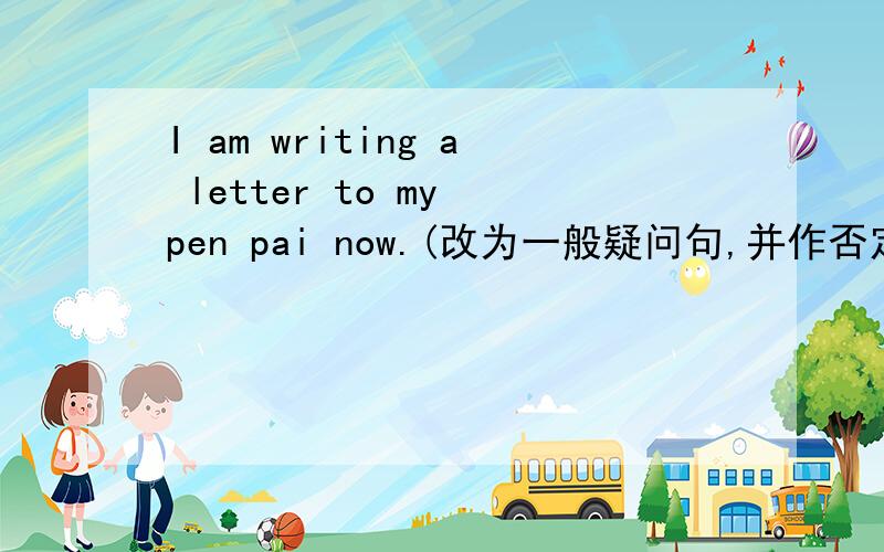 I am writing a letter to my pen pai now.(改为一般疑问句,并作否定回答.)