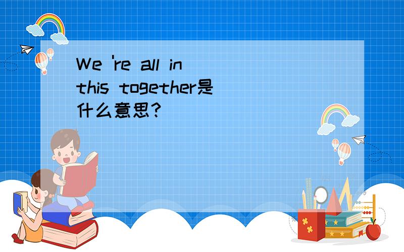 We 're all in this together是什么意思?