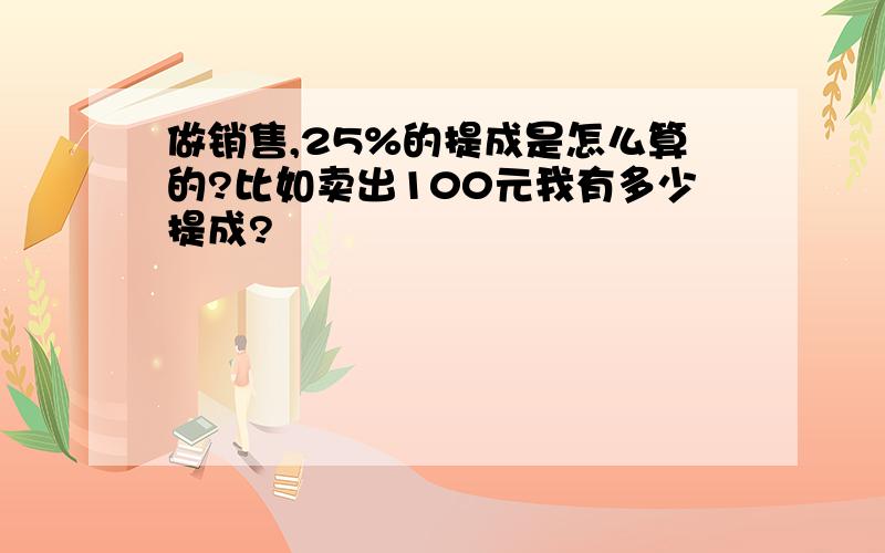 做销售,25%的提成是怎么算的?比如卖出100元我有多少提成?