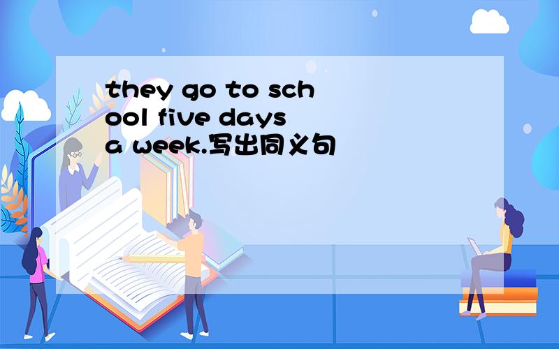 they go to school five days a week.写出同义句