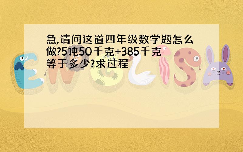 急,请问这道四年级数学题怎么做?5吨50千克+385千克等于多少?求过程