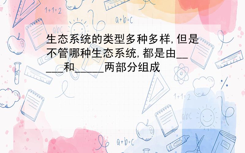 生态系统的类型多种多样,但是不管哪种生态系统,都是由_____和_____两部分组成