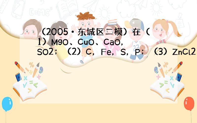 （2005•东城区二模）在（1）MgO、CuO、CaO，SO2；（2）C，Fe，S，P；（3）ZnCl2、BaCO3、H