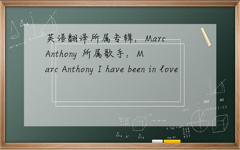 英语翻译所属专辑：Marc Anthony 所属歌手：Marc Anthony I have been in love