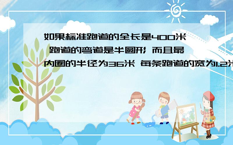 如果标准跑道的全长是400米 跑道的弯道是半圆形 而且最内圈的半径为36米 每条跑道的宽为1.2米 现有6个跑道