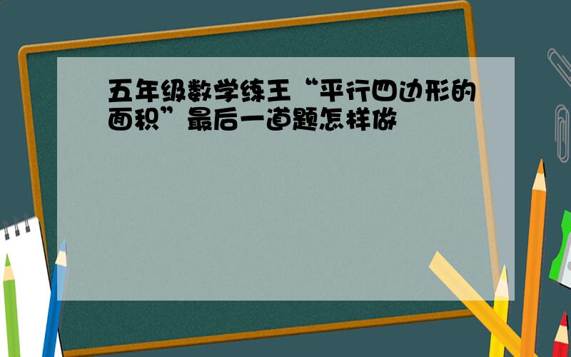 五年级数学练王“平行四边形的面积”最后一道题怎样做