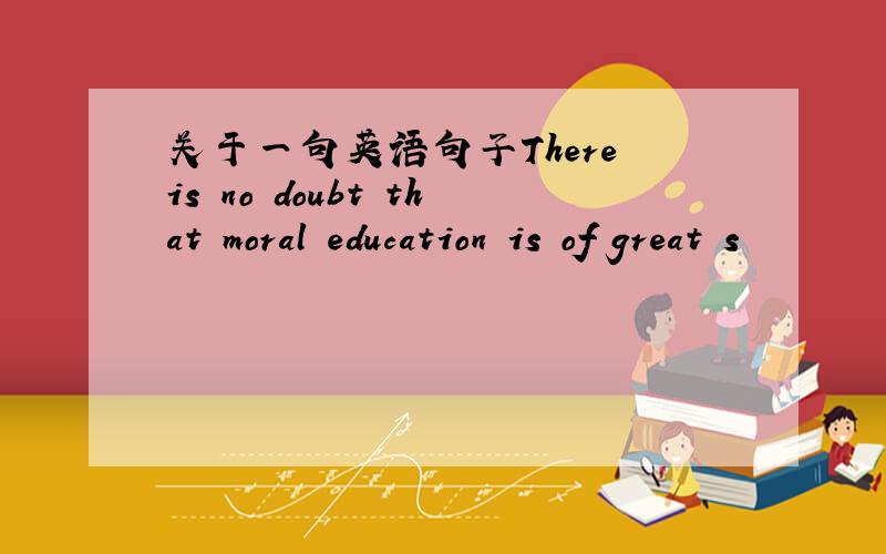 关于一句英语句子There is no doubt that moral education is of great s