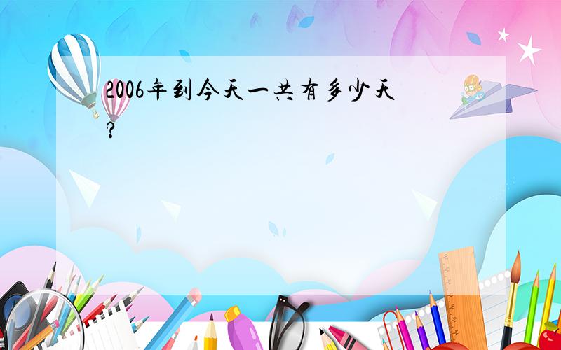 2006年到今天一共有多少天?